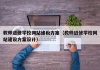 教师进修学校网站建设方案（教师进修学校网站建设方案设计）