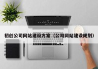 初创公司网站建设方案（公司网站建设规划）