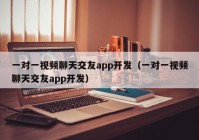 一对一视频聊天交友app开发（一对一视频聊天交友app开发）