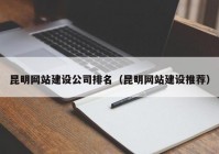 昆明网站建设公司排名（昆明网站建设推荐）