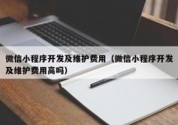 微信小程序开发及维护费用（微信小程序开发及维护费用高吗）