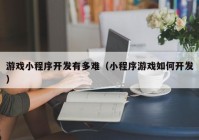 游戏小程序开发有多难（小程序游戏如何开发）