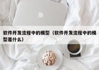 软件开发流程中的模型（软件开发流程中的模型是什么）