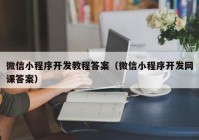 微信小程序开发教程答案（微信小程序开发网课答案）