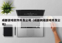 成都游戏软件开发公司（成都网络游戏开发公司）