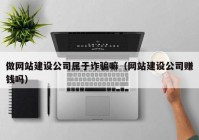 做网站建设公司属于诈骗嘛（网站建设公司赚钱吗）