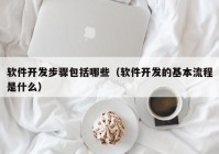 软件开发步骤包括哪些（软件开发的基本流程是什么）