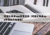 可视化安卓app开发软件（可视化安卓app开发软件有哪些）