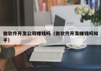 做软件开发公司赚钱吗（做软件开发赚钱吗知乎）