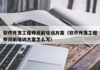 软件开发工程师岗前培训方案（软件开发工程师岗前培训方案怎么写）