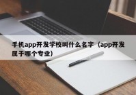 手机app开发学校叫什么名字（app开发属于哪个专业）