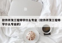 软件开发工程师学什么专业（软件开发工程师学什么专业的）