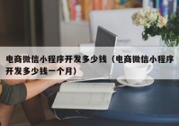 电商微信小程序开发多少钱（电商微信小程序开发多少钱一个月）