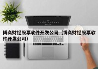 博奕财经股票软件开发公司（博奕财经股票软件开发公司）