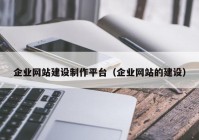 企业网站建设制作平台（企业网站的建设）