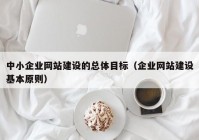 中小企业网站建设的总体目标（企业网站建设基本原则）