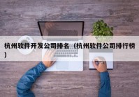 杭州软件开发公司排名（杭州软件公司排行榜）