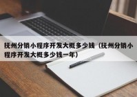 抚州分销小程序开发大概多少钱（抚州分销小程序开发大概多少钱一年）