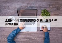 直播app开发价格需要多少钱（直播APP开发价格）