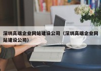 深圳高端企业网站建设公司（深圳高端企业网站建设公司）