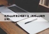 苏州app开发公司前十名（苏州app制作公司）