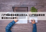 门户网站建设需要注意什么（门户网站建设需要注意什么细节）