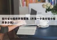 支付宝小程序开发费用（开发一个支付宝小程序多少钱）