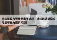 网站建设与管理期末考试题（试述网站建设应考虑哪些方面的问题）