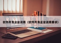 软件开发企业资质（软件开发企业资质要求）