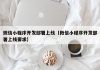 微信小程序开发部署上线（微信小程序开发部署上线要求）