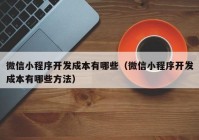 微信小程序开发成本有哪些（微信小程序开发成本有哪些方法）