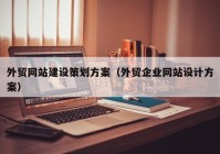 外贸网站建设策划方案（外贸企业网站设计方案）