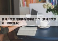 软件开发公司需要招聘哪些工作（软件开发公司一般做什么）