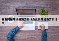 企业网站建设解决方案（企业网站建设方案论文）