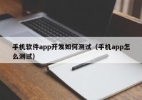 手机软件app开发如何测试（手机app怎么测试）