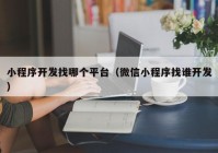 小程序开发找哪个平台（微信小程序找谁开发）