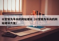 以营销为导向的网站建设（以营销为导向的网站建设方案）