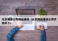 北京建设公司网站建设（北京网站建设公司华网天下）