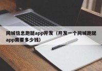 同城信息跑腿app开发（开发一个同城跑腿app需要多少钱）