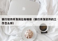 银行软件开发岗位有哪些（银行开发软件的工作怎么样）