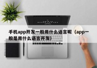 手机app开发一般用什么语言呢（app一般是用什么语言开发）