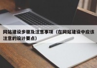 网站建设步骤及注意事项（在网站建设中应该注意的设计要点）