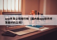 app开发公司排行榜（国内做app软件开发最好的公司）