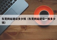 东莞网站建设多少钱（东莞网站建设一般多少钱）