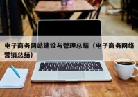 电子商务网站建设与管理总结（电子商务网络营销总结）