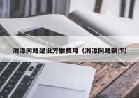 湘潭网站建设方案费用（湘潭网站制作）