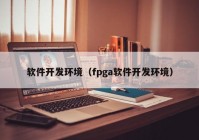 软件开发环境（fpga软件开发环境）