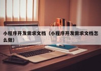 小程序开发需求文档（小程序开发需求文档怎么做）