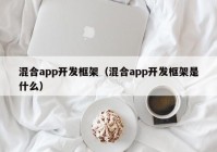 混合app开发框架（混合app开发框架是什么）