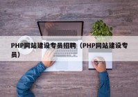 PHP网站建设专员招聘（PHP网站建设专员）